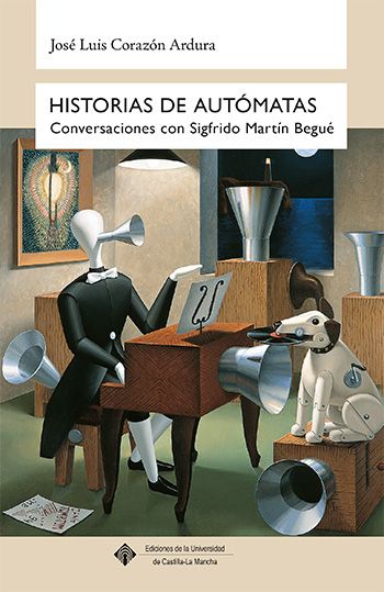 Ediciones de la UCLM presenta el libro ‘Historias de autómatas. Conversaciones con Sigfrido Martín Begué’ 1 Este libro recoge una serie de conversaciones con Sigfrido Martín Begué.