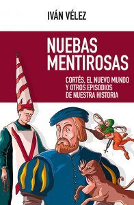 Publicado el nuevo libro de Iván Vélez Nuebas mentirosas sobre Cortés, el Nuevo Mundo y otros episodios de nuestra historia